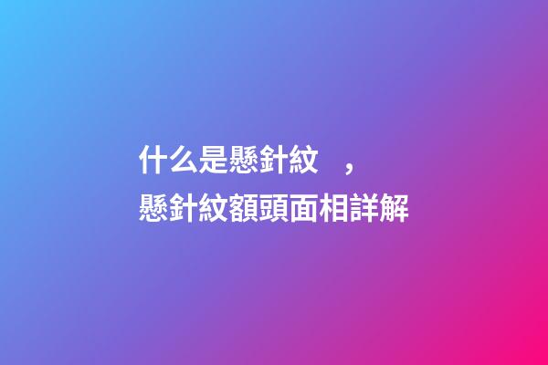 什么是懸針紋，懸針紋額頭面相詳解
